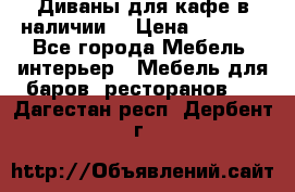 Диваны для кафе в наличии  › Цена ­ 6 900 - Все города Мебель, интерьер » Мебель для баров, ресторанов   . Дагестан респ.,Дербент г.